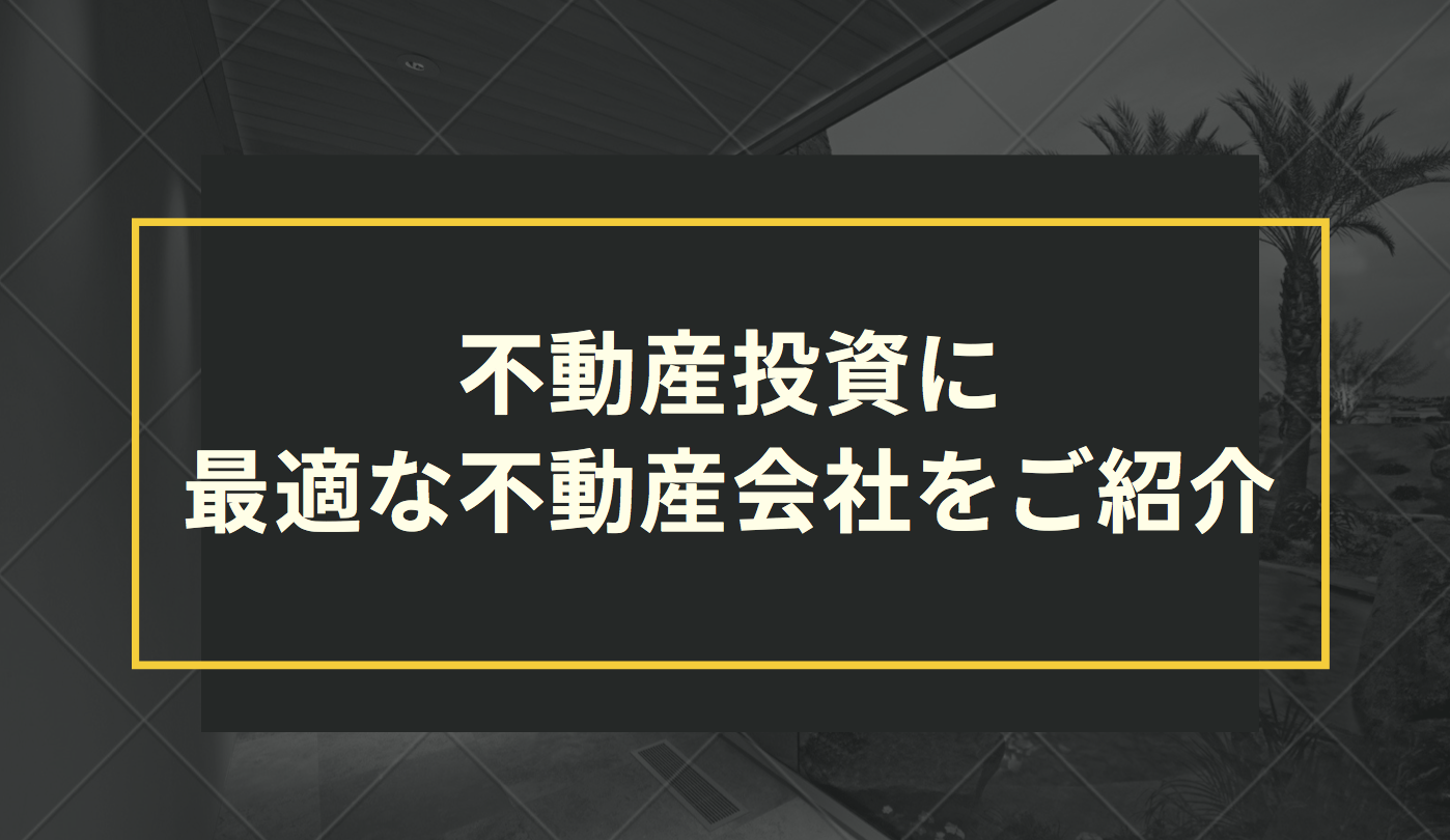 不動産投資に最適な不動産会社をご紹介