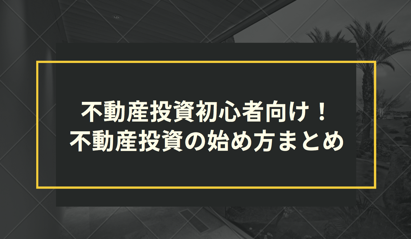 不動産投資初心者向け！不動産投資の始め方まとめ