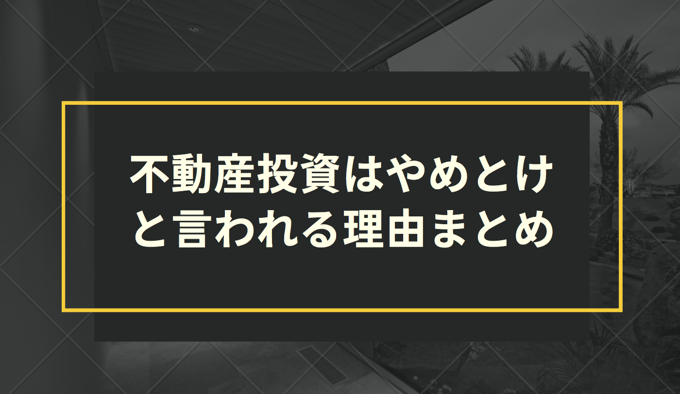 不動産投資はやめとけと言われる理由まとめ