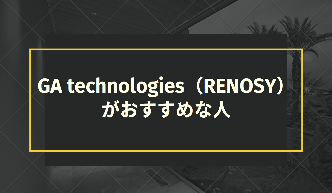 GA technologies（RENOSY）がおすすめな人