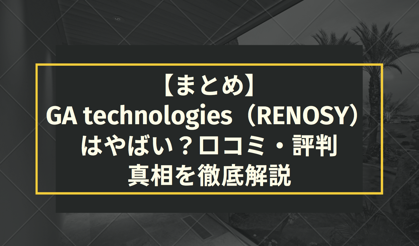 【まとめ】GA technologies（RENOSY）はやばい？口コミ・評判・真相を徹底解説