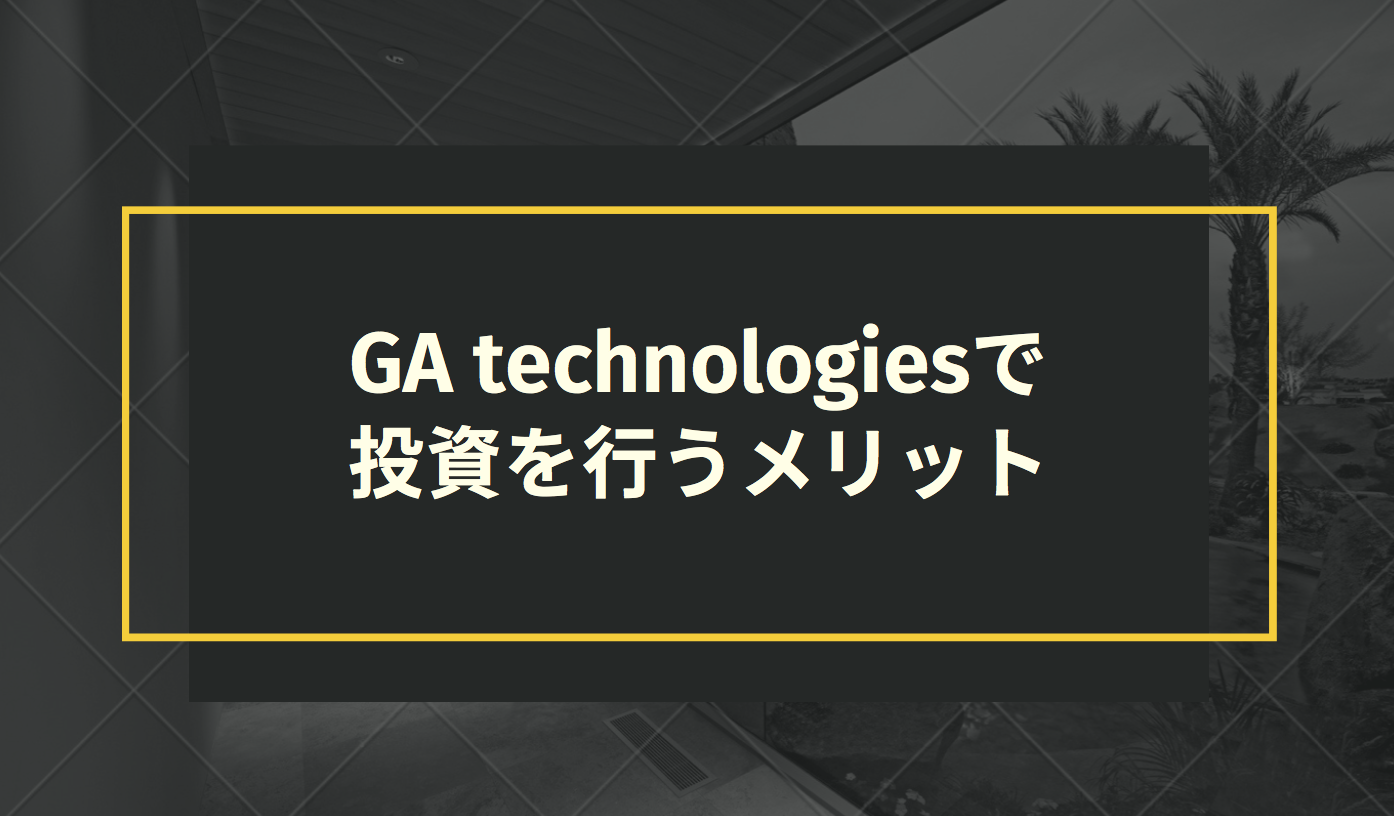 GA technologiesで投資を行うメリット