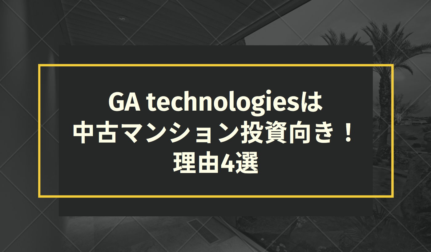 GA technologiesは中古マンション投資向き！理由4選