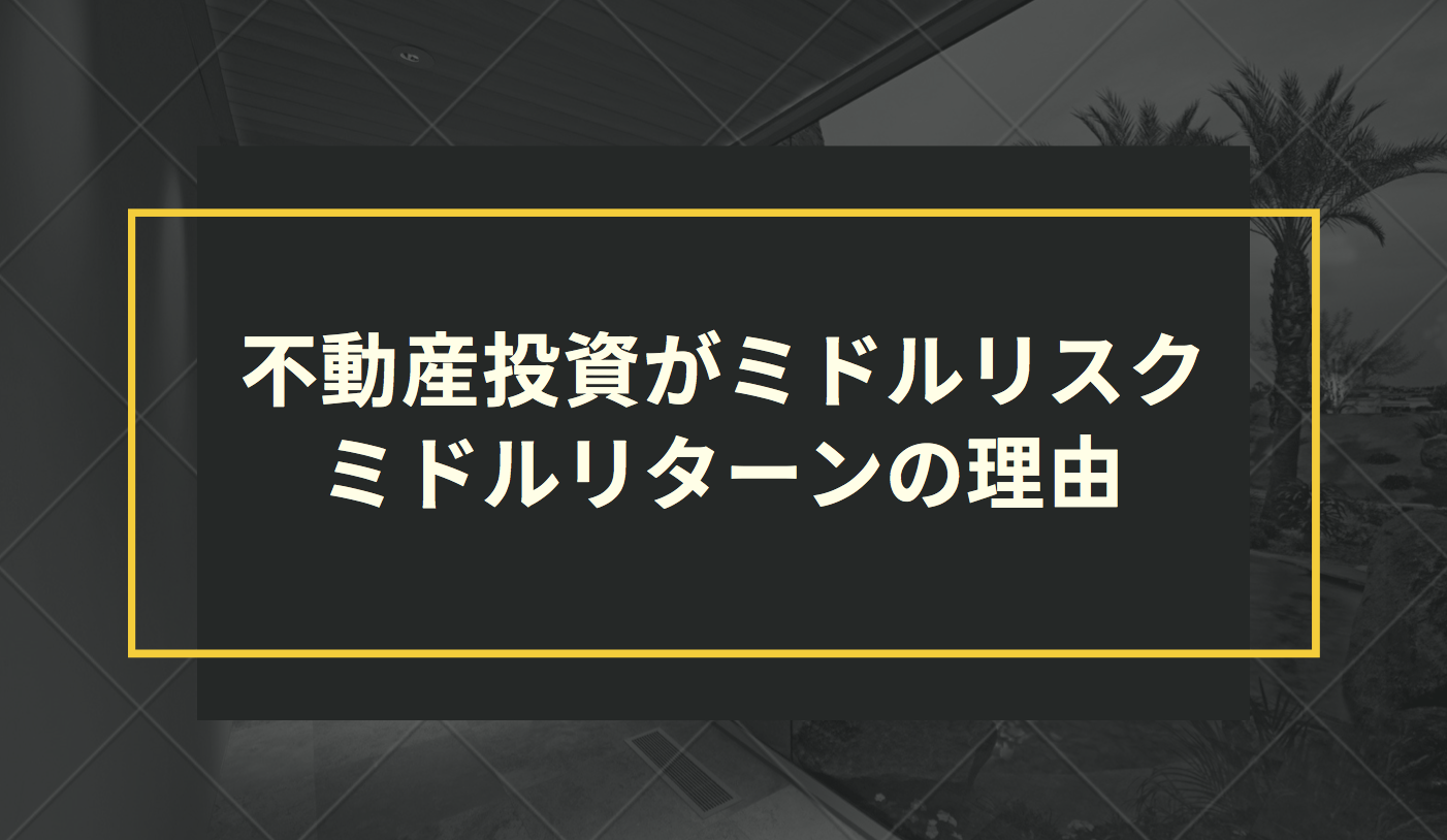 不動産投資がミドルリスク・ミドルリターンの理由