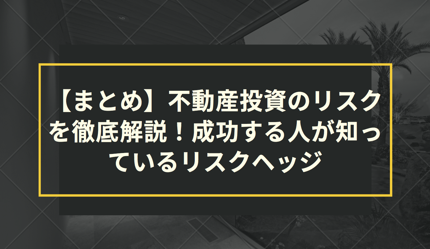 【まとめ】不動産投資のリスクを徹底解説！成功する人が知っているリスクヘッジ