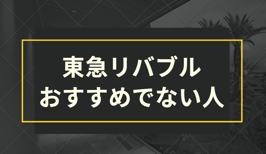 東急リバブル　おすすめでない人