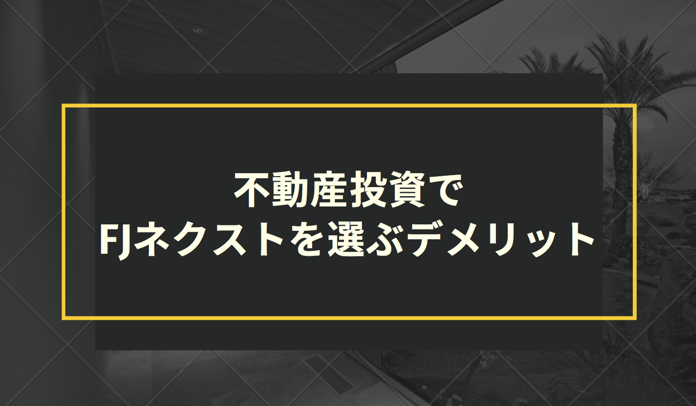 不動産投資でFJネクストを選ぶデメリット