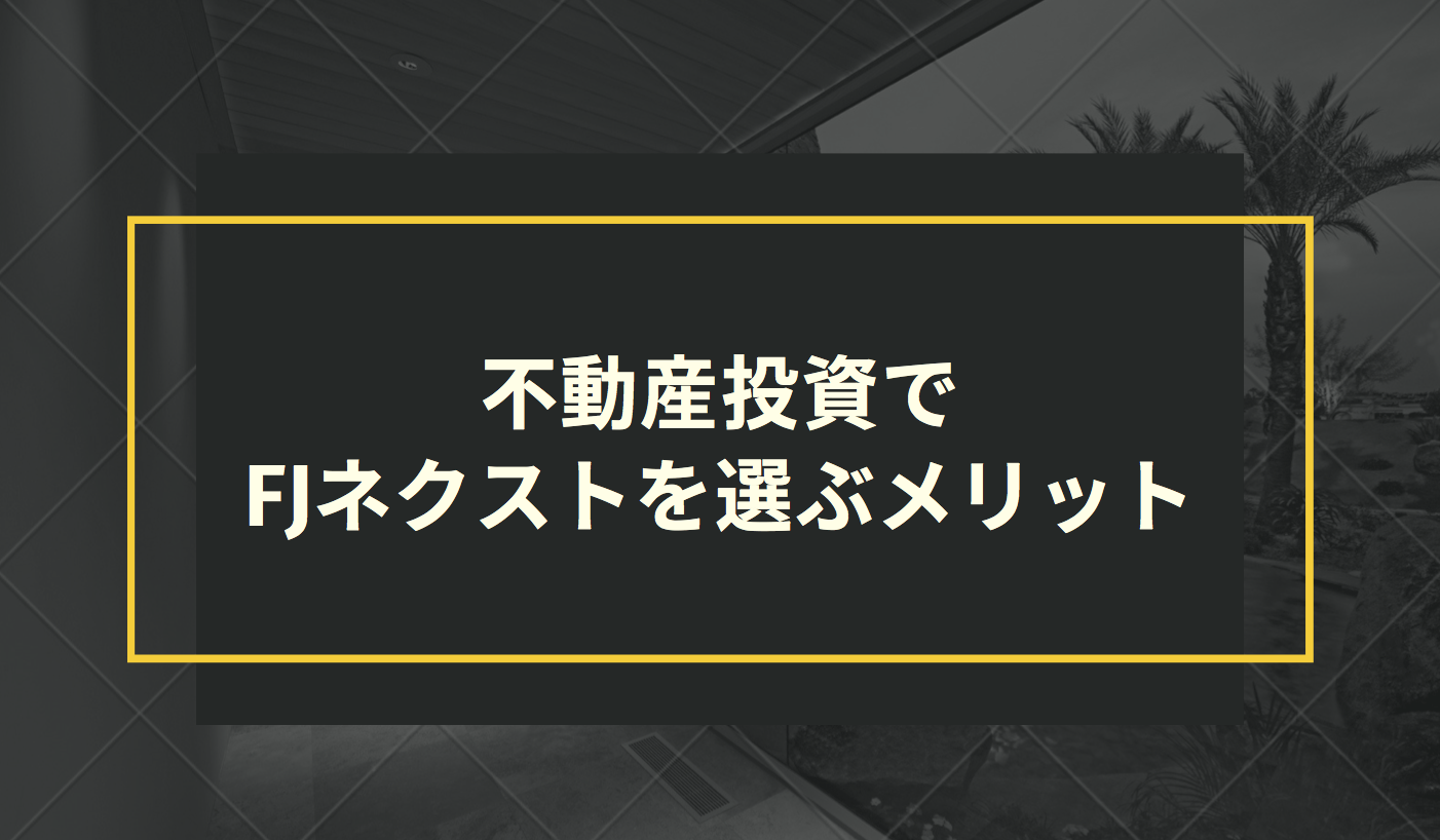 不動産投資でFJネクストを選ぶメリット