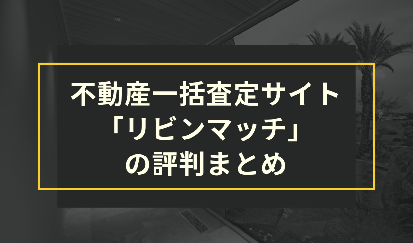 不動産一括査定サイト「リビンマッチ」の評判まとめ