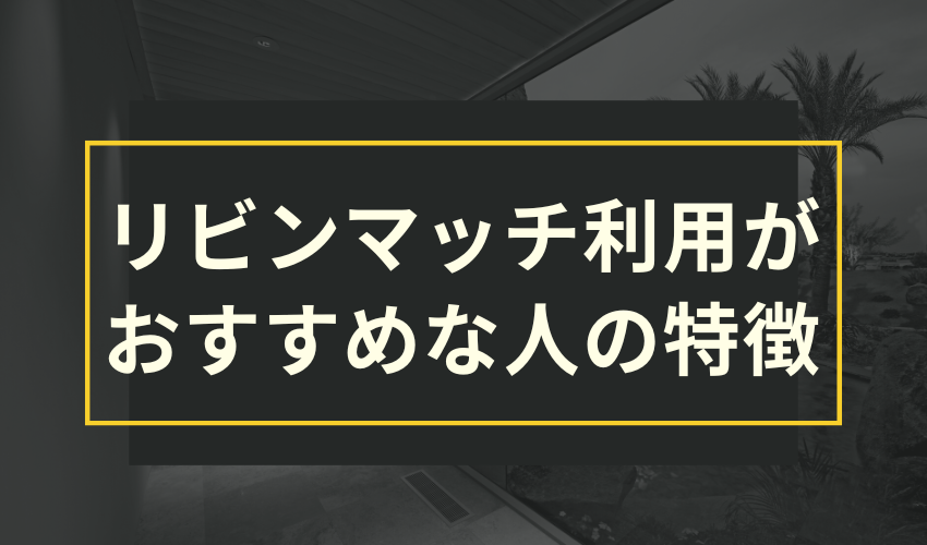 リビンマッチ利用がおすすめな人の特徴